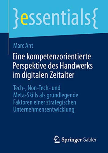Eine kompetenzorientierte Perspektive des Handwerks im digitalen Zeitalter: Tech-, Non-Tech- und Meta-Skills als grundlegende Faktoren einer strategischen Unternehmensentwicklung (essentials) von Springer Gabler
